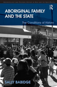 Title: Aboriginal Family and the State: The Conditions of History / Edition 1, Author: Sally Babidge
