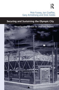 Title: Securing and Sustaining the Olympic City: Reconfiguring London for 2012 and Beyond / Edition 1, Author: Pete Fussey