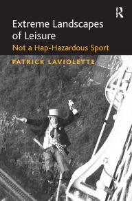 Title: Extreme Landscapes of Leisure: Not a Hap-Hazardous Sport / Edition 1, Author: Patrick Laviolette