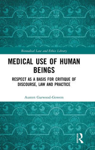 Title: Medical Use of Human Beings: Respect as a Basis for Critique of Discourse, Law and Practice / Edition 1, Author: Austen Garwood-Gowers