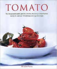 Tomato: The Indispensible Guide to Tomatoes, from Cooking and Growing to a Comprehensive Variety Guide, Plus over 160 Deliciou
