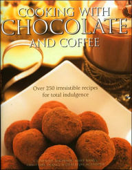 Cooking with Chocolate and Coffee: Over 250 Irresistible Recipes for Total Indulgence