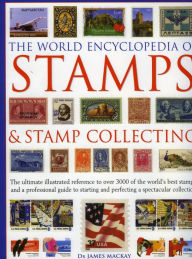 World Encyclopedia of Stamps and Stamp Collecting: The Ultimate Illustrated Reference to over 3000 of the World's Best Stamps, and a Professional Guide to Starting and Perfecting a Spectacular Collection