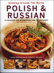 Polish and Russian: 70 Traditional Step-by-Step Dishes from Eastern Europe