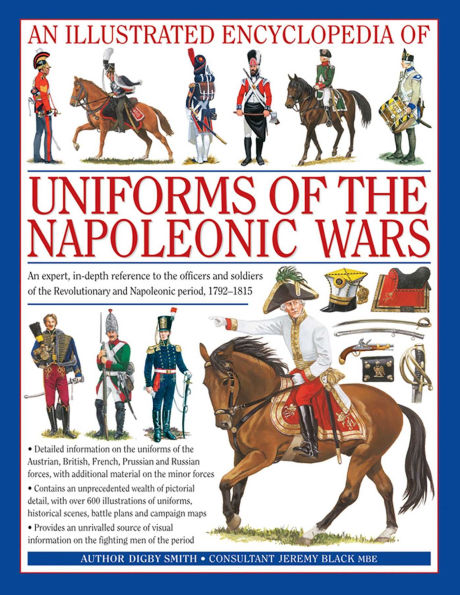 An Illustrated Encyclopedia: Uniforms of the Napoleonic Wars: An unrivalled reference to the insignia, appearance and experience of the fighting men of the period