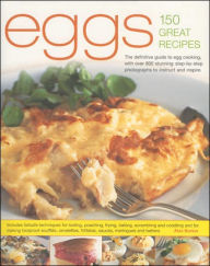 Eggs 150 Great Recipes: The Definitive Guide to Egg Cooking, with over 800 Stunning Step-by-Step Photographs to Instruct and Inspire