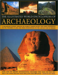 Illustrated World Encyclopedia of Archaeology: A Remarkable Journey Round The World's Major Ancient Sites From The Pyramids Of Giza To Easter Island And From Mexico's Tenochtitlan To The Lascaux Caves In Southern France