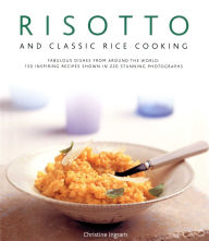Risotto and Classic Rice Cooking: Fabulous dishes from around the world: 150 inspiring recipes shown in 250 stunning photographs
