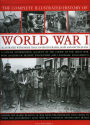 The Complete Illustrated History of World War One: A concise reference guide to the great war that shaped the 20th century, from the State of Europe in 1914 to the horror of the trenches and from the October Revolution to the breaking of the Hindenburg Li