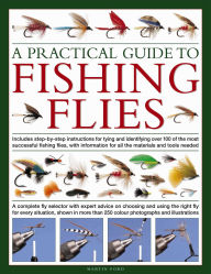 A Practical Guide to Fishing Flies: A complete fly selector with expert advice on choosing and using the right fly for every situation, shown in more than 250 color photographs and illustrations