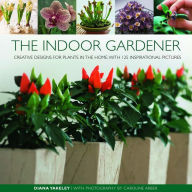 The Indoor Gardener: Creative designs for plants in the home, with 125 inspirational pictures