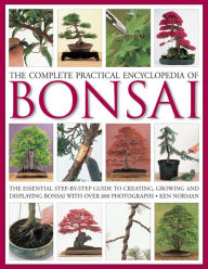 Title: The Complete Practical Encyclopedia of Bonsai: The Essential Step-by-Step Guide to Creating, Growing, and Displaying Bonsai with Over 800 Photographs, Author: Ken Norman