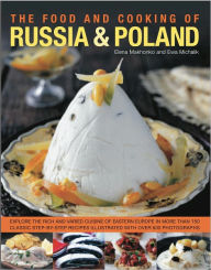 The Food and Cooking of Russia & Poland: Explore the rich and varied cuisine of Eastern Europe in more than 150 classic step-by-step recipes illustrated with over 740 photographs