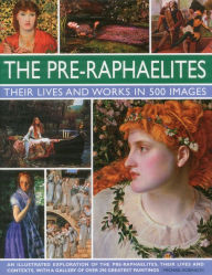 Title: The Pre-Raphaelites: Their Lives and Works in 500 Images: A study of the artists, their lives and context, with 500 images, and a gallery showing 300 of their most iconic paintings, Author: Michael Robinson