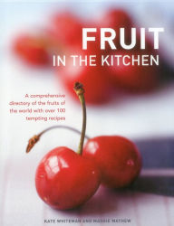 Title: Fruit In The Kitchen: A comprehensive directory of the fruits of the world with over 100 tempting recipes., Author: Kate Whiteman
