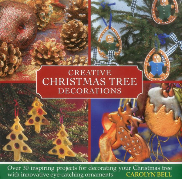 Creative Christmas Tree Decorations: Over 30 inspiring projects for decorating your Christmas tree with innovative eye-catching ornaments