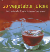 30 Vegetable Juices: Fresh recipes for fitness, detox and raw power
