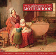 A Celebration Of Motherhood: A beautiful illustrated anthology of verse and prose