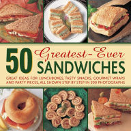 Title: 50 Greatest-Ever Sandwiches: Great Ideas for Lunchboxes, Tasty Snacks, Gourmet Wraps and Party Pieces, All Shown Step by Step in 300 Photographs, Author: Carole Handslip