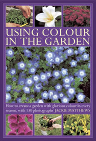 Title: Using Colour in the Garden: How to Create a Garden with Glorious Colour in Every Season, with 130 Photographs, Author: Jackie Matthews