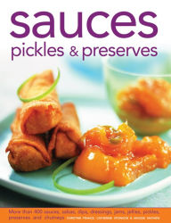 Title: Sauces, Pickles & Preserves: More than 400 Sauces, Salsas, Dips, Dressings, Jams, Jellies, Pickles, Preserves and Chutneys, Author: Christine France