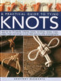 A Practical Guide to Tying Knots: How To Tie 75 Bends, Hitches, Knots, Bindings, Loops, Mats, Plaits, Rings And Slings In Over 500 Step-By-Step Photographs