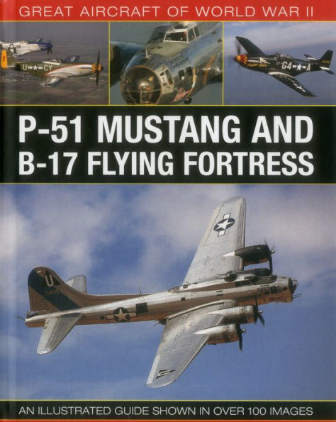 Great Aircraft of World War II: P-51 Mustang & B-17 Flying Fortress: An illustrated guide shown in over 100 images