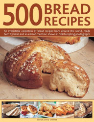 Title: 500 Bread Recipes: An Irresistible Collection Of Bread Recipes From Around The World, Made Both By Hand And In A Bread Machine, Shown In 500 Tempting Photographs, Author: Jennie Shapter