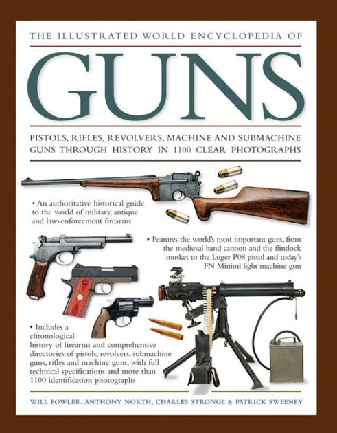 The Illustrated World Encyclopedia of Guns: Pistols, Rifles, Revolvers,  Machine And Submachine Guns Through History In 1100 Clear