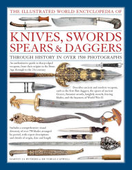 Title: The Illustrated World Encyclopedia of Knives, Swords, Spears & Daggers: Through History In Over 1500 Photographs, Author: Harvey J.S. Withers