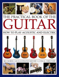 Title: The Practical Book of the Guitar: How To Play Acoustic And Electric, With 300 Chord Charts, An Illustrated History, And A Visual Directory Of 400 Classic Instruments, Author: James Westbrook