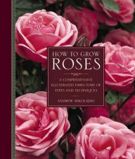 Title: How to Grow Roses: A Comprehensive Illustrated Directory Of Types And Techniques, Author: Andrew Mikolajski