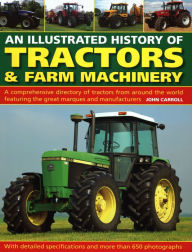 Title: An Illustrated History of Tractors & Farm Machinery: A Comprehensive Directory of Tractors from Around the World, Featuring the Great Marques and Manufacturers, Author: John Carroll