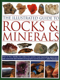 Title: The Illustrated Guide to Rocks & Minerals: How to Find, Identify and Collect the World's Most Fascinating Specimens, with Over 800 Detailed Photographs and Illustrations, Author: John Farndon