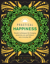 Title: Practical Happiness: Simple Techniques for Bringing Positivity, Joy and Balance into Everyday Life, Author: Kim Davies