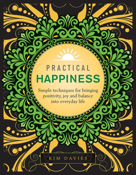 Practical Happiness: Simple Techniques for Bringing Positivity, Joy and Balance into Everyday Life