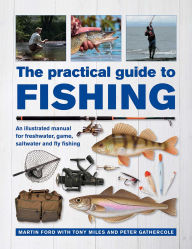 Title: The Practical Guide to Fishing: An Illustrated Manual for Freshwater, Game, Saltwater and Fly Fishing, Author: Martin Ford