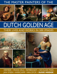 Title: The Master Painters of the Dutch Golden Age: Their Lives and Works in 500 Images, Author: Susie Hodge
