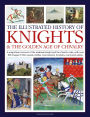 The Illustrated History of Knights and the Golden Age of Chivalry: A Magnificent Account of the Medieval Knight and the Chivalric Code, with over 450 images of their quests, battles, tournaments, triumphs, courts and castles