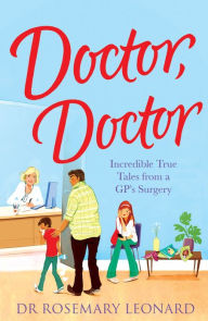 Title: Doctor, Doctor: Incredible True Tales From a GP's Surgery, Author: Dr Rosemary Leonard