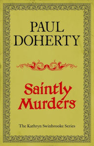 Title: Saintly Murders (Kathryn Swinbrooke Mysteries, Book 5): Murder and intrigue in medieval Canterbury, Author: Paul Doherty