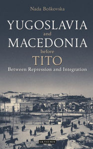 Title: Yugoslavia and Macedonia Before Tito: Between Repression and Integration, Author: Nada Boskovska