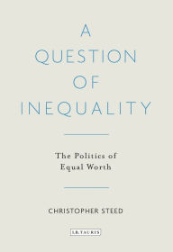 Title: A Question of Inequality: The Politics of Equal Worth, Author: Christopher Steed