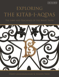 Title: Exploring the Kitáb-i-Aqdas: The Laws and Teachings of the Bahá'í Faith, Author: Omid Ghaemmaghami