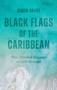 Title: Black Flags of the Caribbean: How Trinidad Became an ISIS Hotspot, Author: Simon Cottee