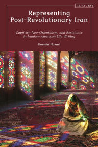 Title: Representing Post-Revolutionary Iran: Captivity, Neo-Orientalism, and Resistance in Iranian-American Life Writing, Author: Hossein Nazari