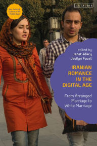 Title: Iranian Romance in the Digital Age: From Arranged Marriage to White Marriage, Author: Janet Afary