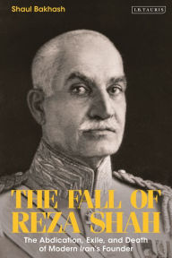 Title: The Fall of Reza Shah: The Abdication, Exile, and Death of Modern Iran's Founder, Author: Shaul Bakhash