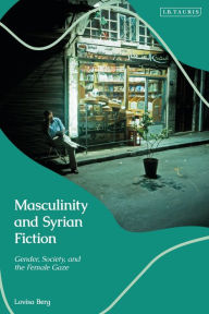 Title: Masculinity and Syrian Fiction: Gender, Society and the Female Gaze, Author: Lovisa Berg