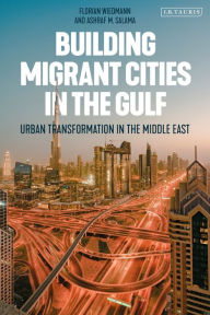 Title: Building Migrant Cities in the Gulf: Urban Transformation in the Middle East, Author: Florian Wiedmann